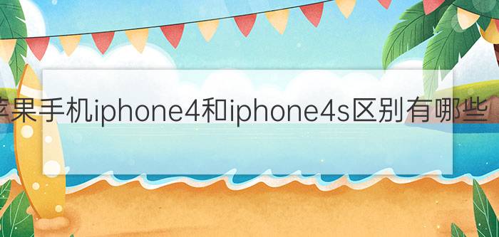 苹果手机iphone4和iphone4s区别有哪些  iphone4和iphone4s哪个好